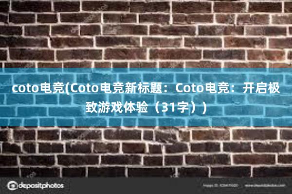 coto电竞(Coto电竞新标题：Coto电竞：开启极致游戏体验（31字）)