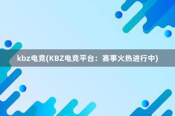 kbz电竞(KBZ电竞平台：赛事火热进行中)