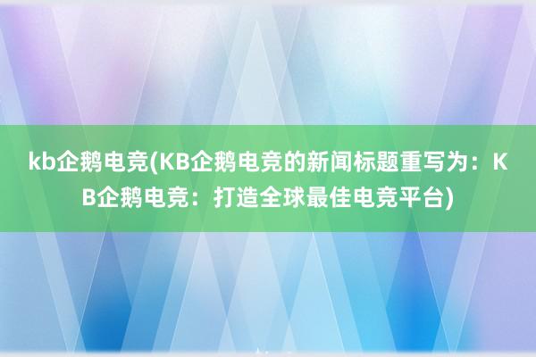 kb企鹅电竞(KB企鹅电竞的新闻标题重写为：KB企鹅电竞：打造全球最佳电竞平台)