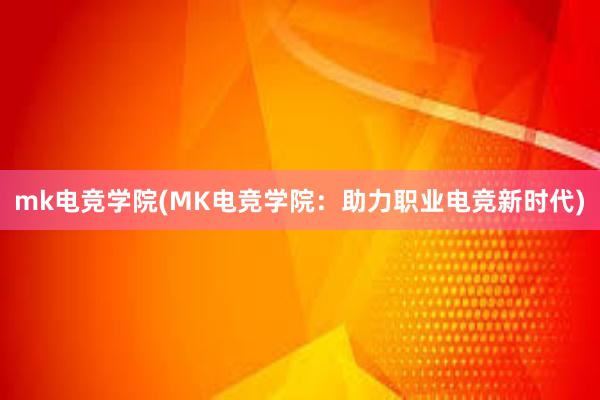 mk电竞学院(MK电竞学院：助力职业电竞新时代)