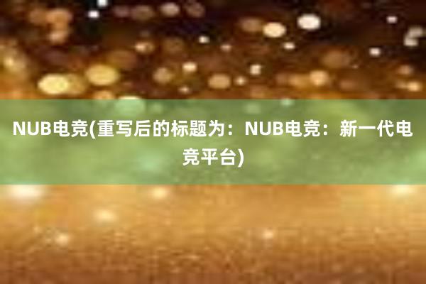 NUB电竞(重写后的标题为：NUB电竞：新一代电竞平台)