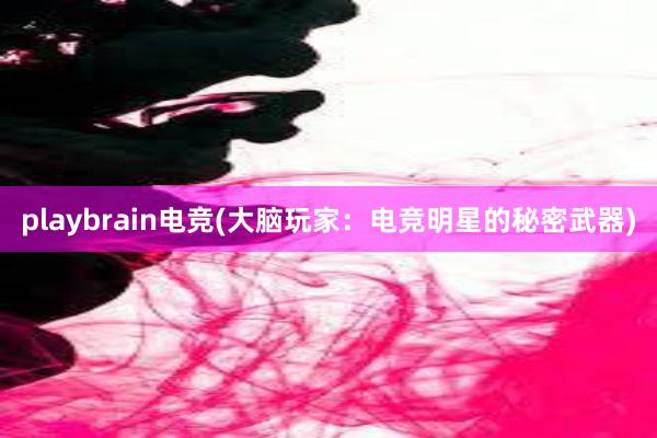 playbrain电竞(大脑玩家：电竞明星的秘密武器)