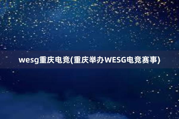 wesg重庆电竞(重庆举办WESG电竞赛事)