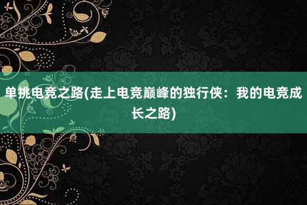 单挑电竞之路(走上电竞巅峰的独行侠：我的电竞成长之路)