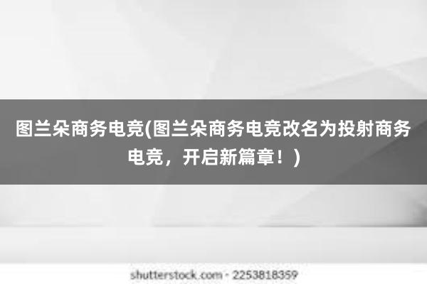 图兰朵商务电竞(图兰朵商务电竞改名为投射商务电竞，开启新篇章！)