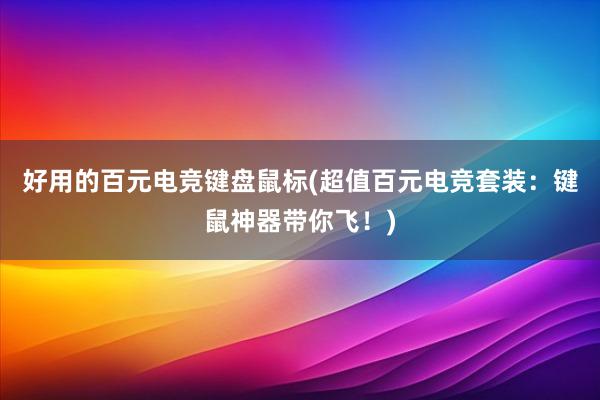 好用的百元电竞键盘鼠标(超值百元电竞套装：键鼠神器带你飞！)