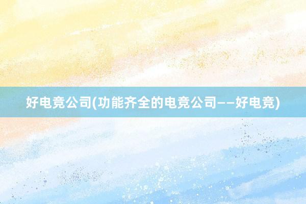 好电竞公司(功能齐全的电竞公司——好电竞)