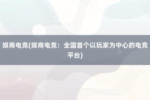 娱商电竞(娱商电竞：全国首个以玩家为中心的电竞平台)