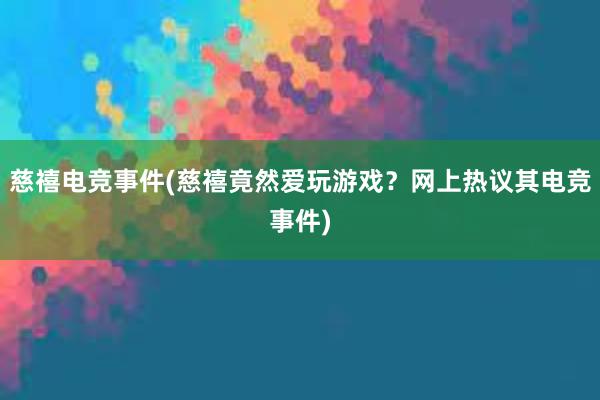 慈禧电竞事件(慈禧竟然爱玩游戏？网上热议其电竞事件)