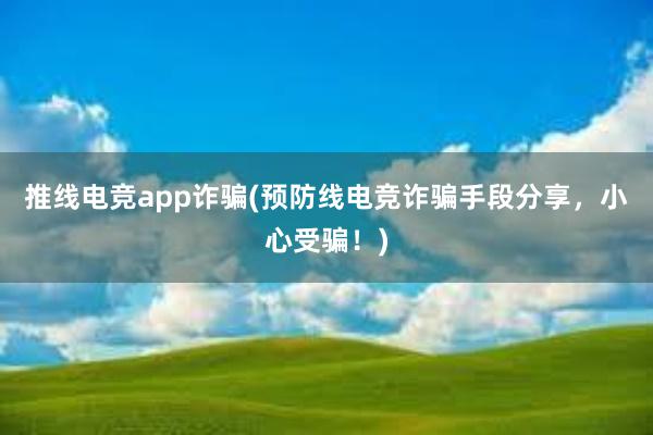 推线电竞app诈骗(预防线电竞诈骗手段分享，小心受骗！)