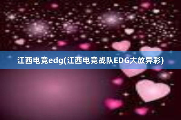 江西电竞edg(江西电竞战队EDG大放异彩)