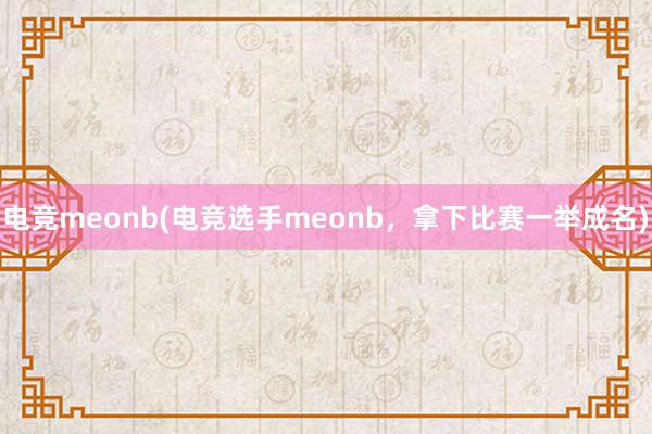 电竞meonb(电竞选手meonb，拿下比赛一举成名)