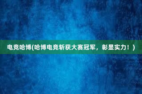 电竞哈博(哈博电竞斩获大赛冠军，彰显实力！)