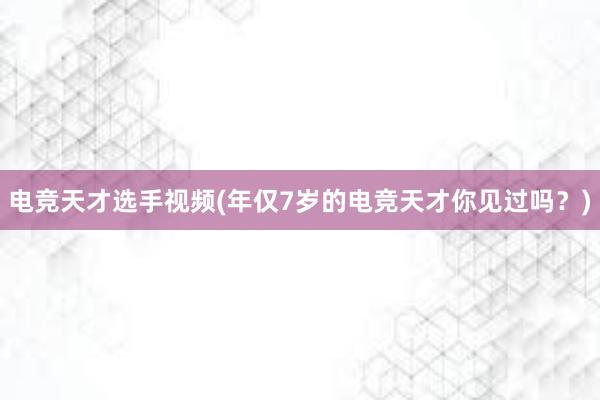 电竞天才选手视频(年仅7岁的电竞天才你见过吗？)