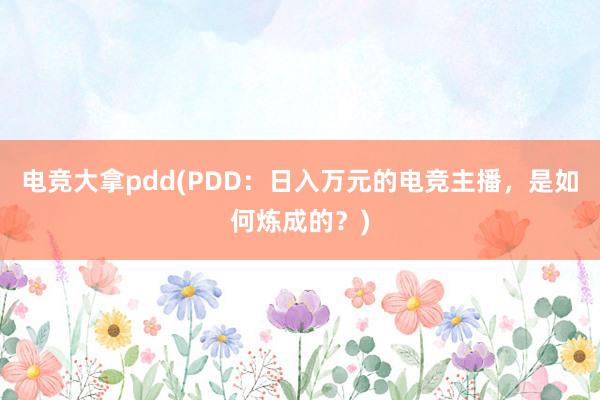 电竞大拿pdd(PDD：日入万元的电竞主播，是如何炼成的？)