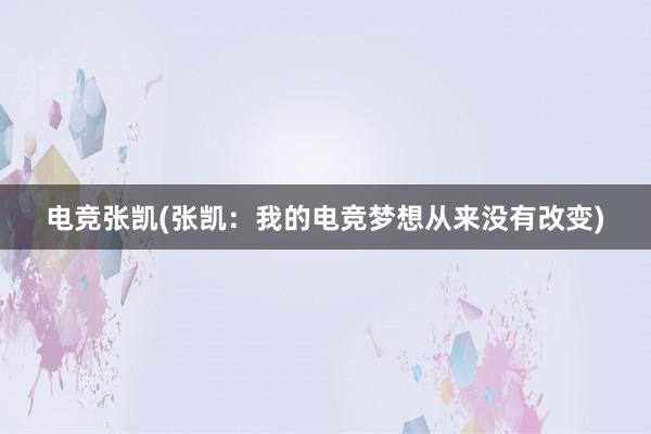 电竞张凯(张凯：我的电竞梦想从来没有改变)