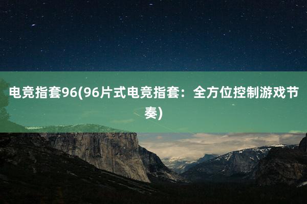 电竞指套96(96片式电竞指套：全方位控制游戏节奏)