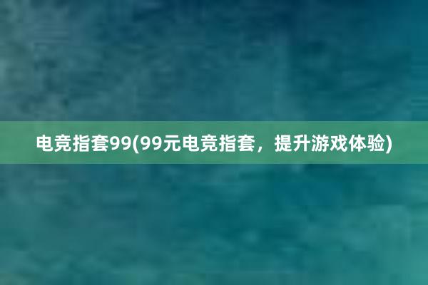 电竞指套99(99元电竞指套，提升游戏体验)