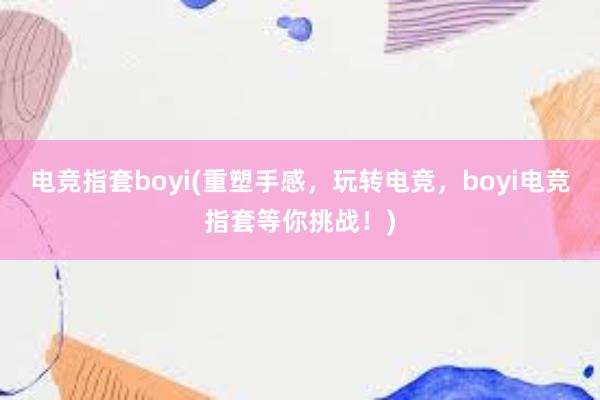 电竞指套boyi(重塑手感，玩转电竞，boyi电竞指套等你挑战！)