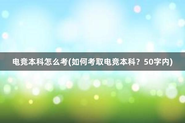 电竞本科怎么考(如何考取电竞本科？50字内)