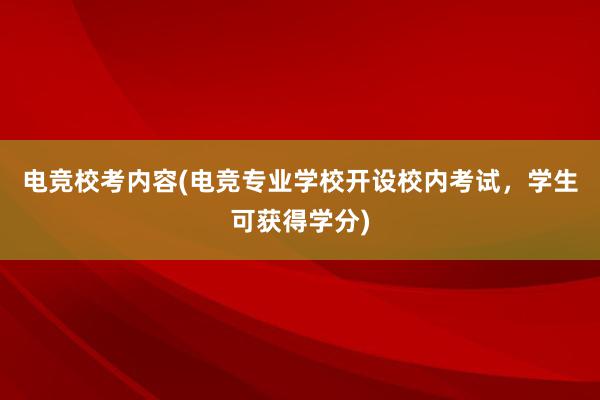 电竞校考内容(电竞专业学校开设校内考试，学生可获得学分)