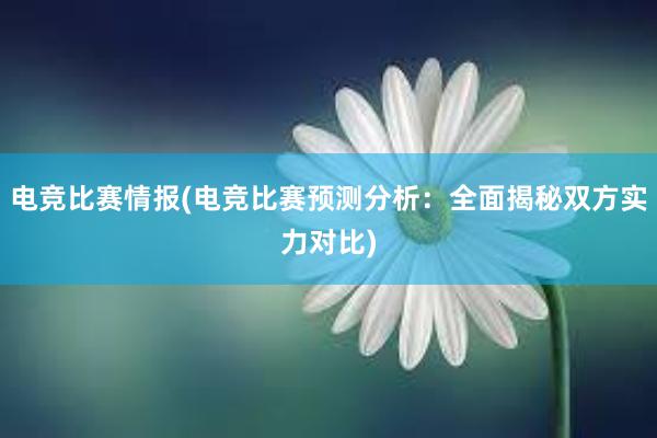 电竞比赛情报(电竞比赛预测分析：全面揭秘双方实力对比)