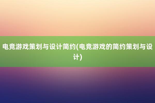 电竞游戏策划与设计简约(电竞游戏的简约策划与设计)