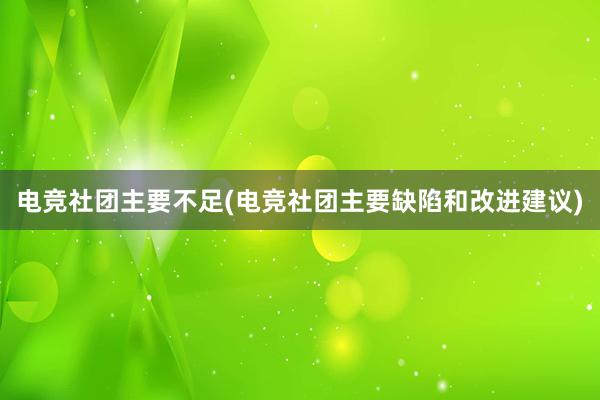 电竞社团主要不足(电竞社团主要缺陷和改进建议)