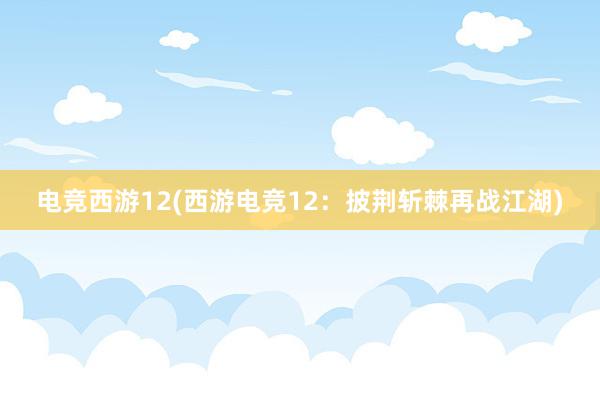 电竞西游12(西游电竞12：披荆斩棘再战江湖)