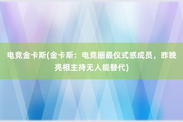 电竞金卡斯(金卡斯：电竞圈最仪式感成员，昨晚亮相主持无人能替代)