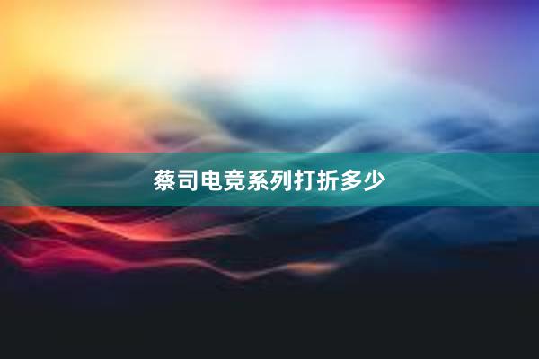 蔡司电竞系列打折多少