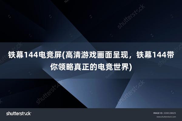 铁幕144电竞屏(高清游戏画面呈现，铁幕144带你领略真正的电竞世界)