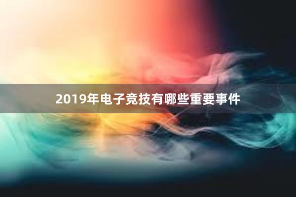 2019年电子竞技有哪些重要事件