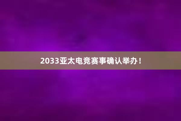 2033亚太电竞赛事确认举办！