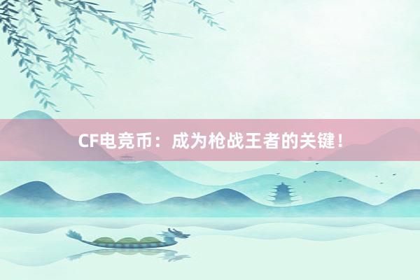 CF电竞币：成为枪战王者的关键！