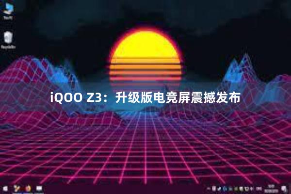 iQOO Z3：升级版电竞屏震撼发布
