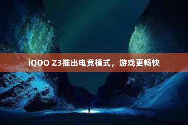 iQOO Z3推出电竞模式，游戏更畅快