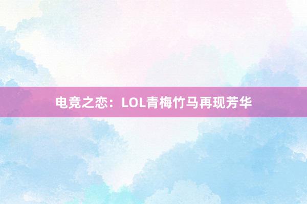 电竞之恋：LOL青梅竹马再现芳华