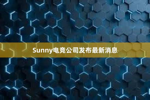 Sunny电竞公司发布最新消息