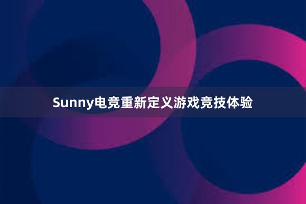 Sunny电竞重新定义游戏竞技体验