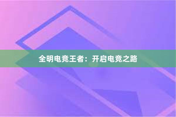 全明电竞王者：开启电竞之路