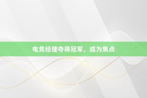 电竞经理夺得冠军，成为焦点