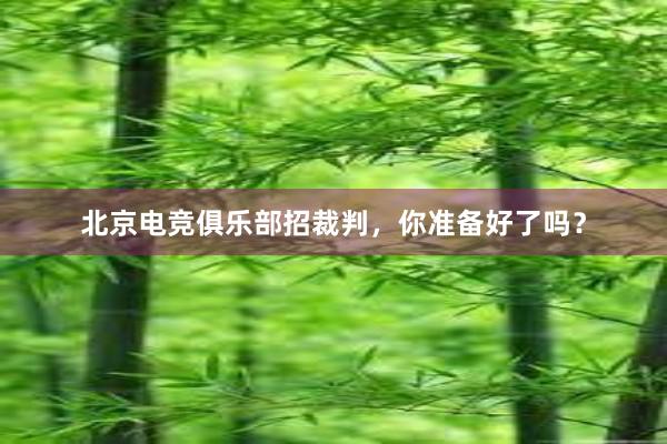 北京电竞俱乐部招裁判，你准备好了吗？