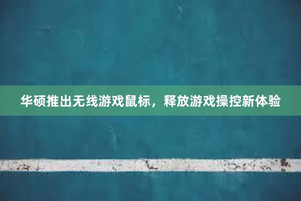 华硕推出无线游戏鼠标，释放游戏操控新体验