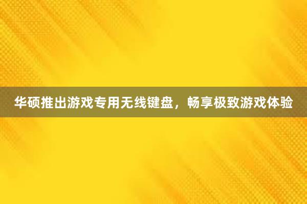 华硕推出游戏专用无线键盘，畅享极致游戏体验