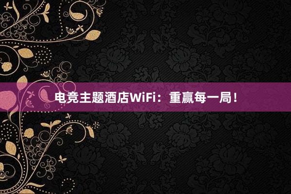 电竞主题酒店WiFi：重赢每一局！