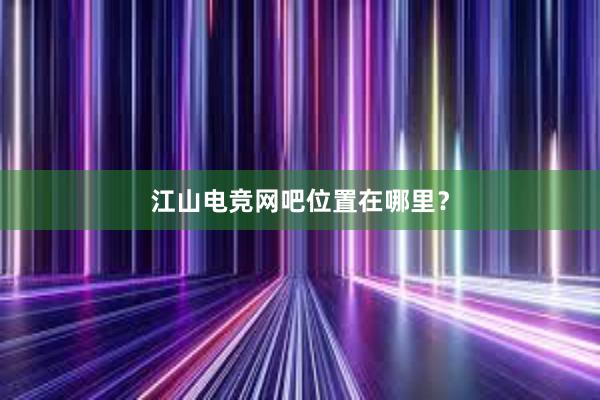 江山电竞网吧位置在哪里？