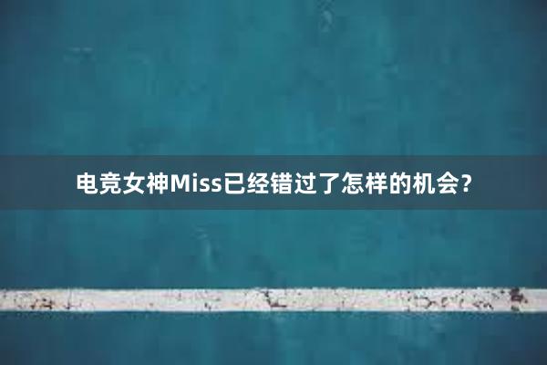 电竞女神Miss已经错过了怎样的机会？