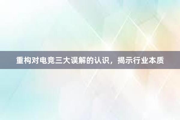 重构对电竞三大误解的认识，揭示行业本质