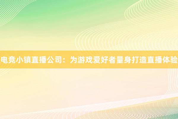 电竞小镇直播公司：为游戏爱好者量身打造直播体验